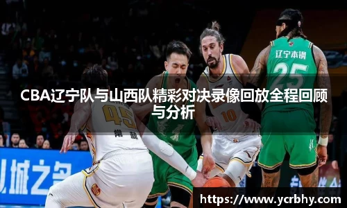 CBA辽宁队与山西队精彩对决录像回放全程回顾与分析