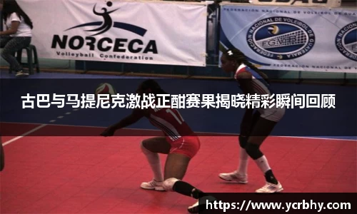 古巴与马提尼克激战正酣赛果揭晓精彩瞬间回顾