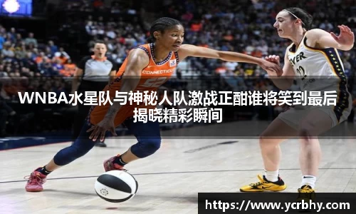 WNBA水星队与神秘人队激战正酣谁将笑到最后揭晓精彩瞬间