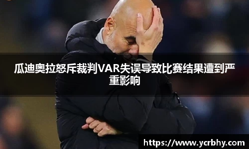 瓜迪奥拉怒斥裁判VAR失误导致比赛结果遭到严重影响